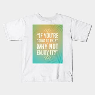 If You're Going To Exist, Why Not Enjoy It Kids T-Shirt